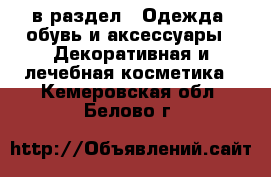  в раздел : Одежда, обувь и аксессуары » Декоративная и лечебная косметика . Кемеровская обл.,Белово г.